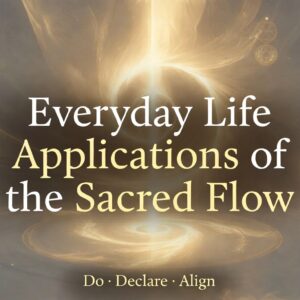 Everyday Life Applications of the Sacred Flow - Do Declare Align method for self alignment and manifestation